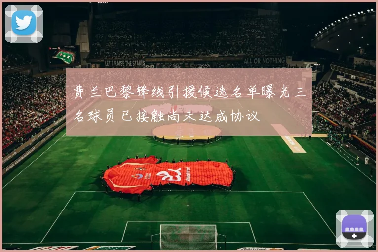 费兰巴黎锋线引援候选名单曝光三名球员已接触尚未达成协议