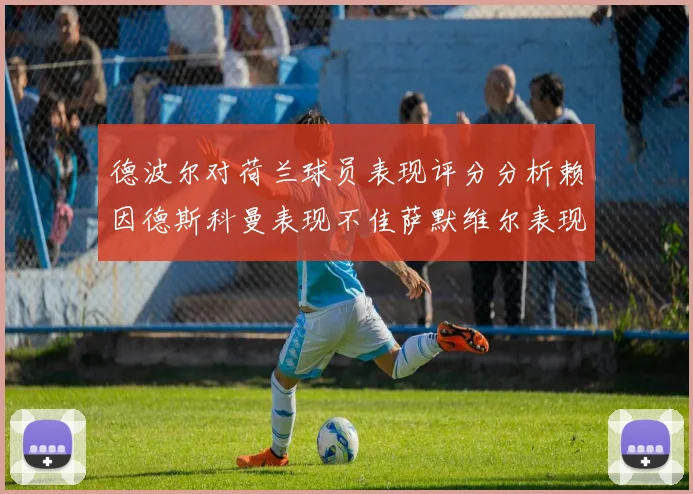 德波尔对荷兰球员表现评分分析赖因德斯科曼表现不佳萨默维尔表现出色