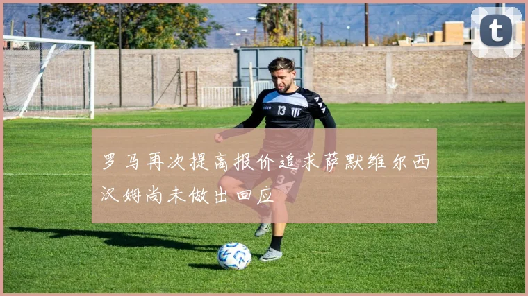 罗马再次提高报价追求萨默维尔西汉姆尚未做出回应