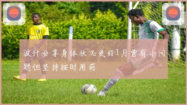 波什分享身体状况良好1月曾有小问题但坚持按时用药